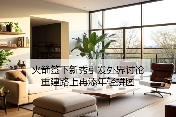火箭签下新秀引发外界讨论 重建路上再添年轻拼图（jiuyou）